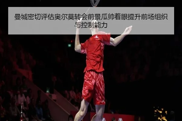 曼城密切评估奥尔莫转会前景瓜帅着眼提升前场组织与控制能力
