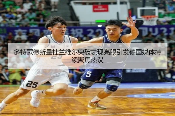 多特蒙德新星杜兰维尔突破表现亮眼引发德国媒体持续聚焦热议
